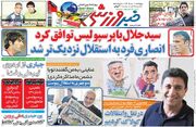 بازخوانی روزنامه خبرورزشی| سیدجلال با پرسپولیس توافق کرد، انصاری‌فرد به استقلال نزدیک‌تر شد