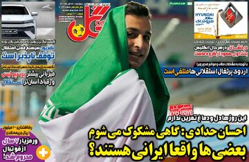 روزنامه گل| احسان حدادی: گاهی مشکوک می‌شوم بعضی‌ها واقعا ایرانی هستند؟